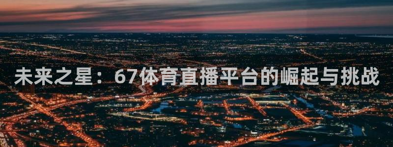 未来之星：67体育直播平台的崛起与挑战